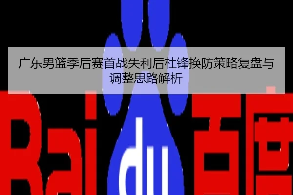 广东男篮季后赛首战失利后杜锋换防策略复盘与调整思路解析